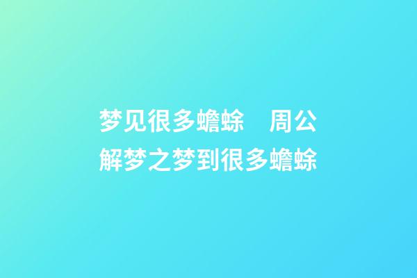 梦见很多蟾蜍　周公解梦之梦到很多蟾蜍